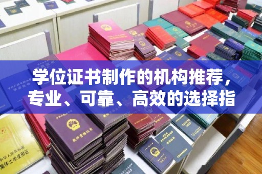 莲花学位证书制作的机构推荐，专业、可靠、高效的选择指南