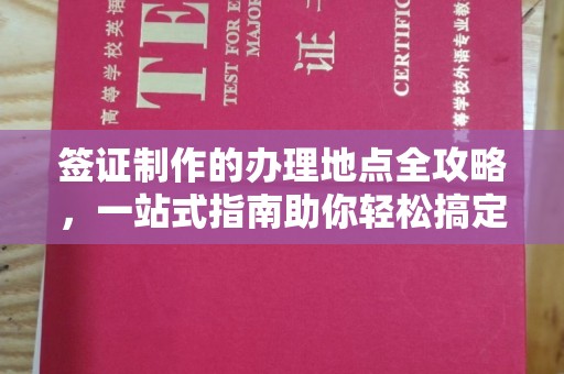 三义签证制作的办理地点全攻略，一站式指南助你轻松搞定签证